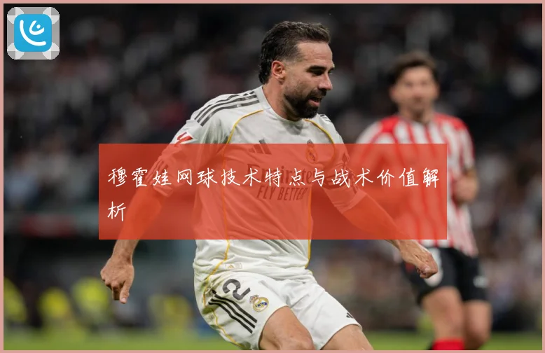 穆霍娃网球技术特点与战术价值解析