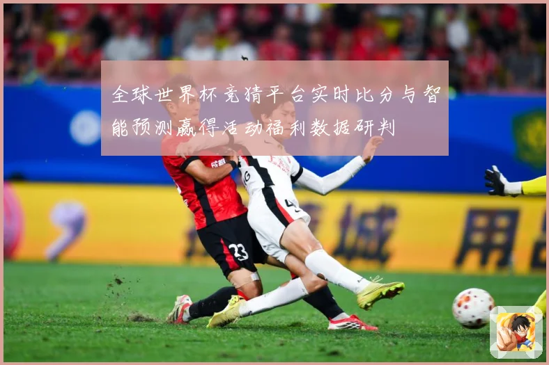 全球世界杯竞猜平台实时比分与智能预测赢得活动福利数据研判