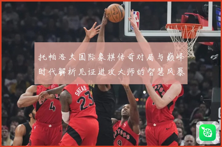 托帕洛夫国际象棋传奇对局与巅峰时代解析见证进攻大师的智慧风暴与荣耀历程