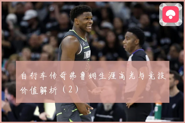 自行车传奇弗鲁姆生涯高光与竞技价值解析（2）