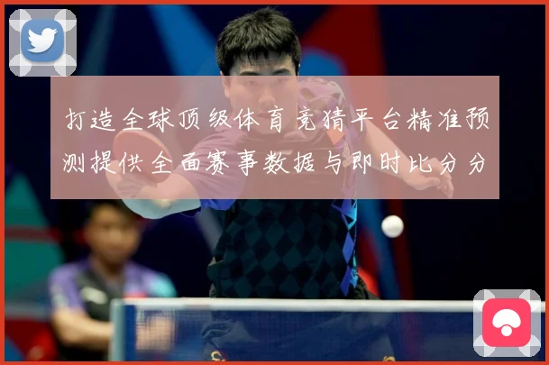 打造全球顶级体育竞猜平台精准预测提供全面赛事数据与即时比分分数据研判