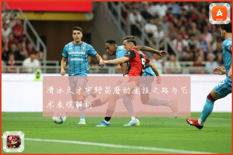 滑冰天才宇野昌磨的竞技之路与艺术表现解析