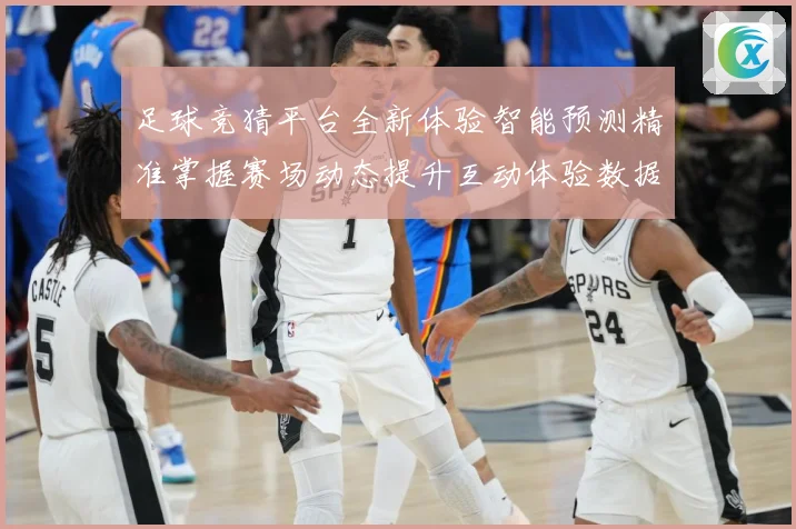 足球竞猜平台全新体验智能预测精准掌握赛场动态提升互动体验数据研判