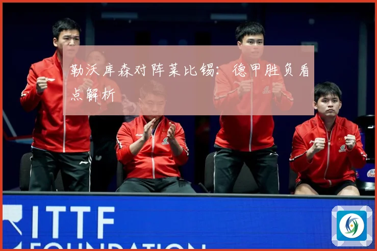 勒沃库森对阵莱比锡：德甲胜负看点解析