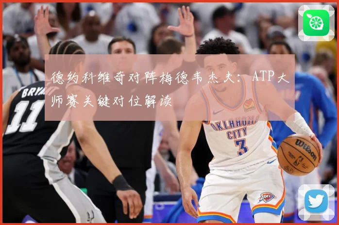 德约科维奇对阵梅德韦杰夫：ATP大师赛关键对位解读
