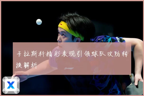 卡拉斯科精彩表现引领球队攻防转换解析