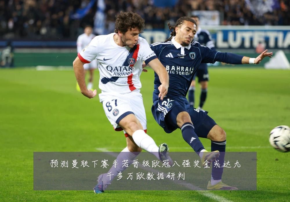 预测曼联下赛季若晋级欧冠八强奖金或达九千多万欧数据研判