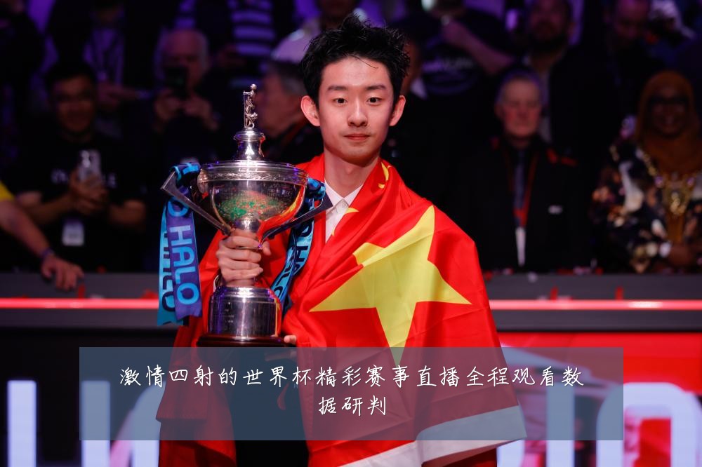 激情四射的世界杯精彩赛事直播全程观看数据研判