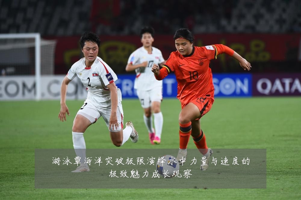 游泳覃海洋突破极限演绎水中力量与速度的极致魅力成长观察