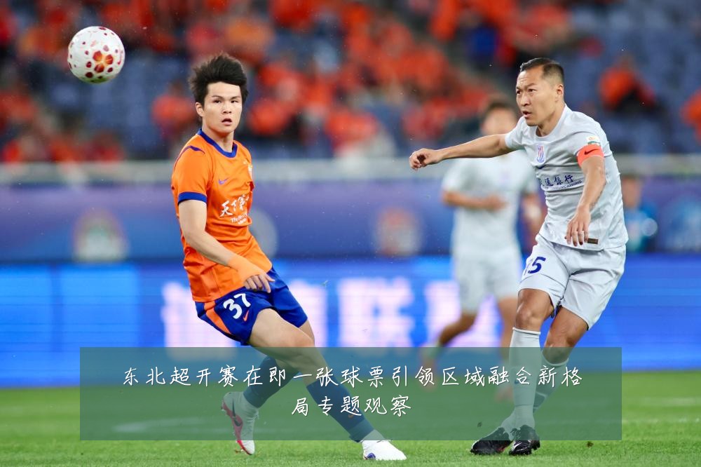 东北超开赛在即一张球票引领区域融合新格局专题观察
