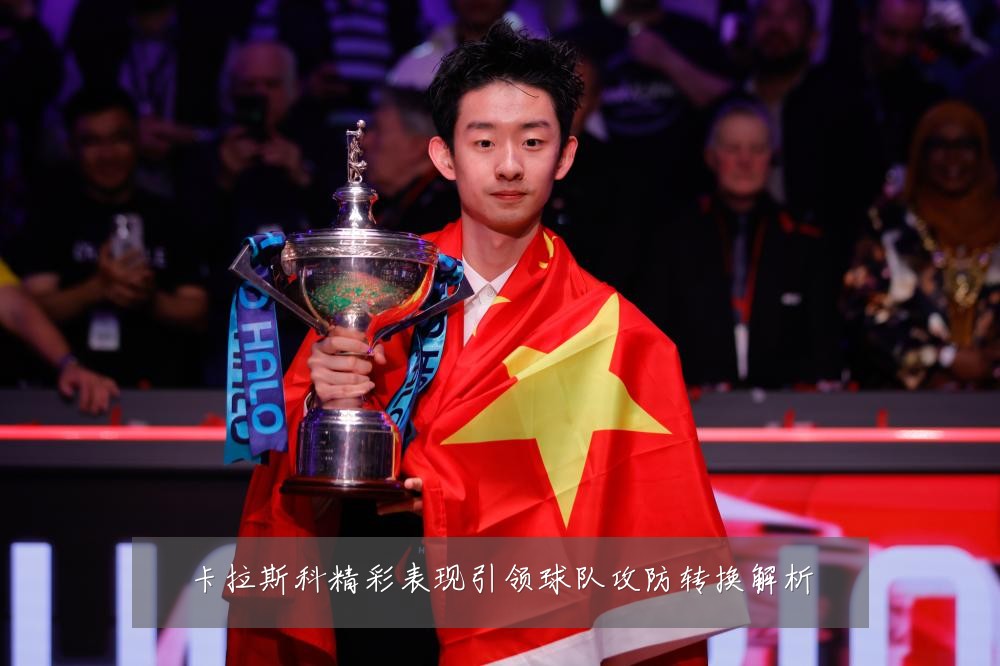 卡拉斯科精彩表现引领球队攻防转换解析